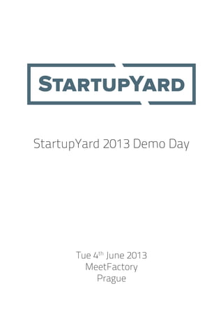 StartupYard 2013 Demo Day
Tue 4th
June 2013
MeetFactory
Prague
 