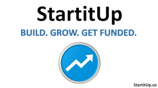 BUILD. GROW. GET FUNDED.
StartitUp.coContact: ed@startitup.co
 
