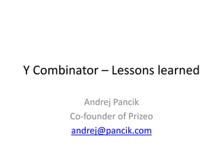 Y Combinator – Lessons learned
Andrej Pancik
Co-founder of Prizeo
andrej@pancik.com
 