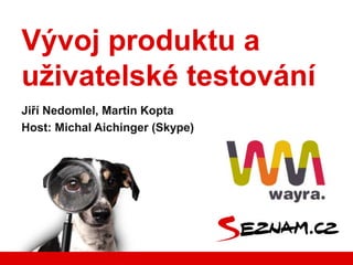 Vývoj produktu a
uživatelské testování
Jiří Nedomlel, Martin Kopta
Host: Michal Aichinger (Skype)
 