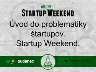 sudanec
Úvod do problematiky
štartupov.
Startup Weekend.
Juraj Danko 2k15
 