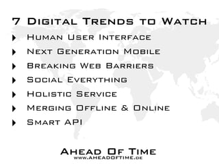 7 Digital Trends to Watch
‣ Human User Interface
‣ Next Generation Mobile
‣ Breaking Web Barriers
‣ Social Everything
‣ Ho...