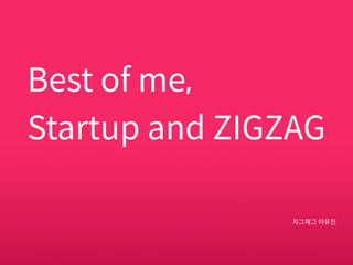 Best of me,
Startup and ZIGZAG
지그재그 이유진
 