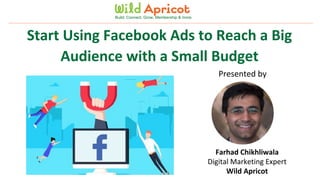 Wild Apricot Expert Webinar
Start Using Facebook Ads to Reach a Big
Audience with a Small Budget
Build. Connect. Grow. Membership & more.
Presented by
Farhad Chikhliwala
Digital Marketing Expert
Wild Apricot
 
