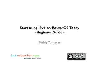 Start using IPv6 on RouterOS Today
- Beginner Guide -
TeddyYuliswar
 