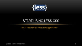START USING LESS CSS
By: Ali MasudianPour <masud.amp@gmail.com>

LESS CSS - A BASIC INTRODUCTION

1

 