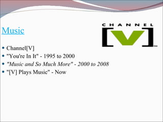 Music Channel[V] "You're In It" - 1995 to 2000  "Music and So Much More" - 2000 to 2008  "[V] Plays Music" - Now  