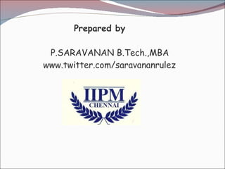 Prepared by     P.SARAVANAN B.Tech.,MBA www.twitter.com/saravananrulez 