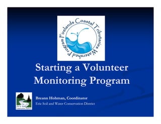 Starting a Volunteer
Monitoring Program
          g    g
Breann Hohman, Coordinator
Erie Soil and Water Conservation District
 