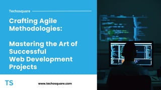 Crafting Agile
Methodologies:
Mastering the Art of
Successful
Web Development
Projects
Techosquare
www.techosquare.com
 