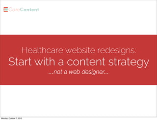 Healthcare website redesigns:
Start with a content strategy
...not a web designer...
Monday, October 7, 2013
 