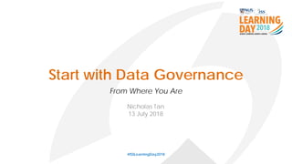 Start with Data Governance
From Where You Are
#ISSLearningDay2018
Nicholas Tan
13 July 2018
 