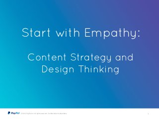 © 2014 PayPal Inc. All rights reserved. Conﬁdential and proprietary 1
Start with Empathy:
!
Content Strategy and
Design Thinking
 