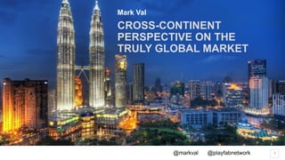1@markval @playfabnetwork
CROSS-CONTINENT
PERSPECTIVE ON THE
TRULY GLOBAL MARKET
Mark Val
 