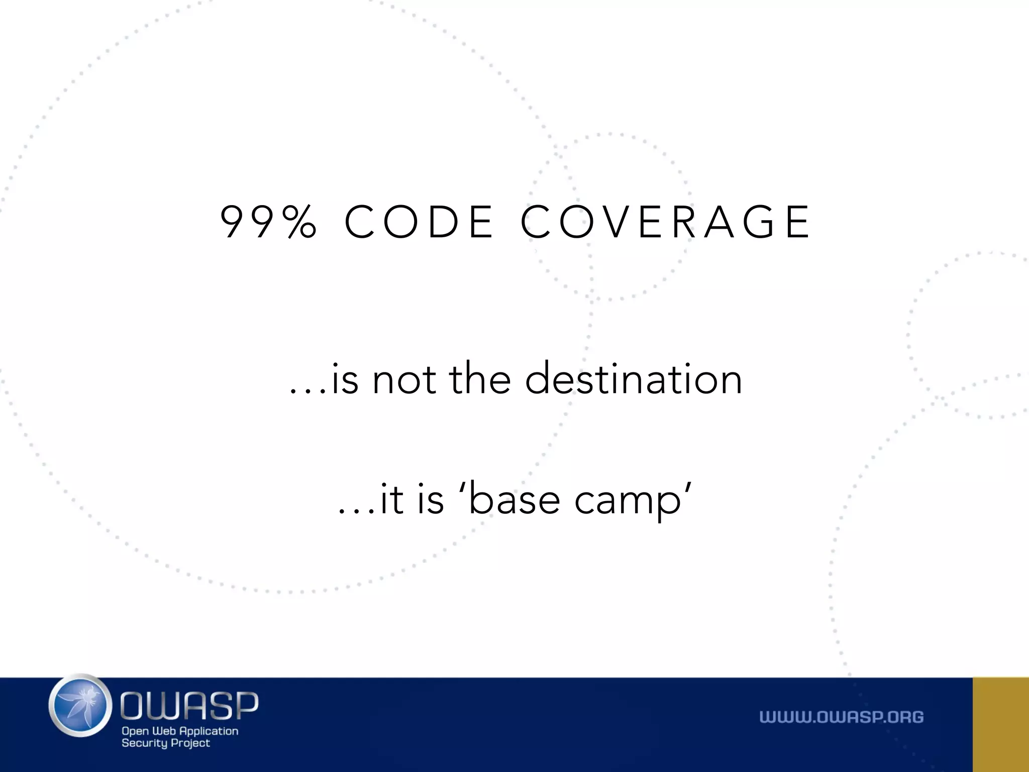 9 9 % C O D E C O V E R A G E
…is not the destination
 
…it is ‘base camp’
 