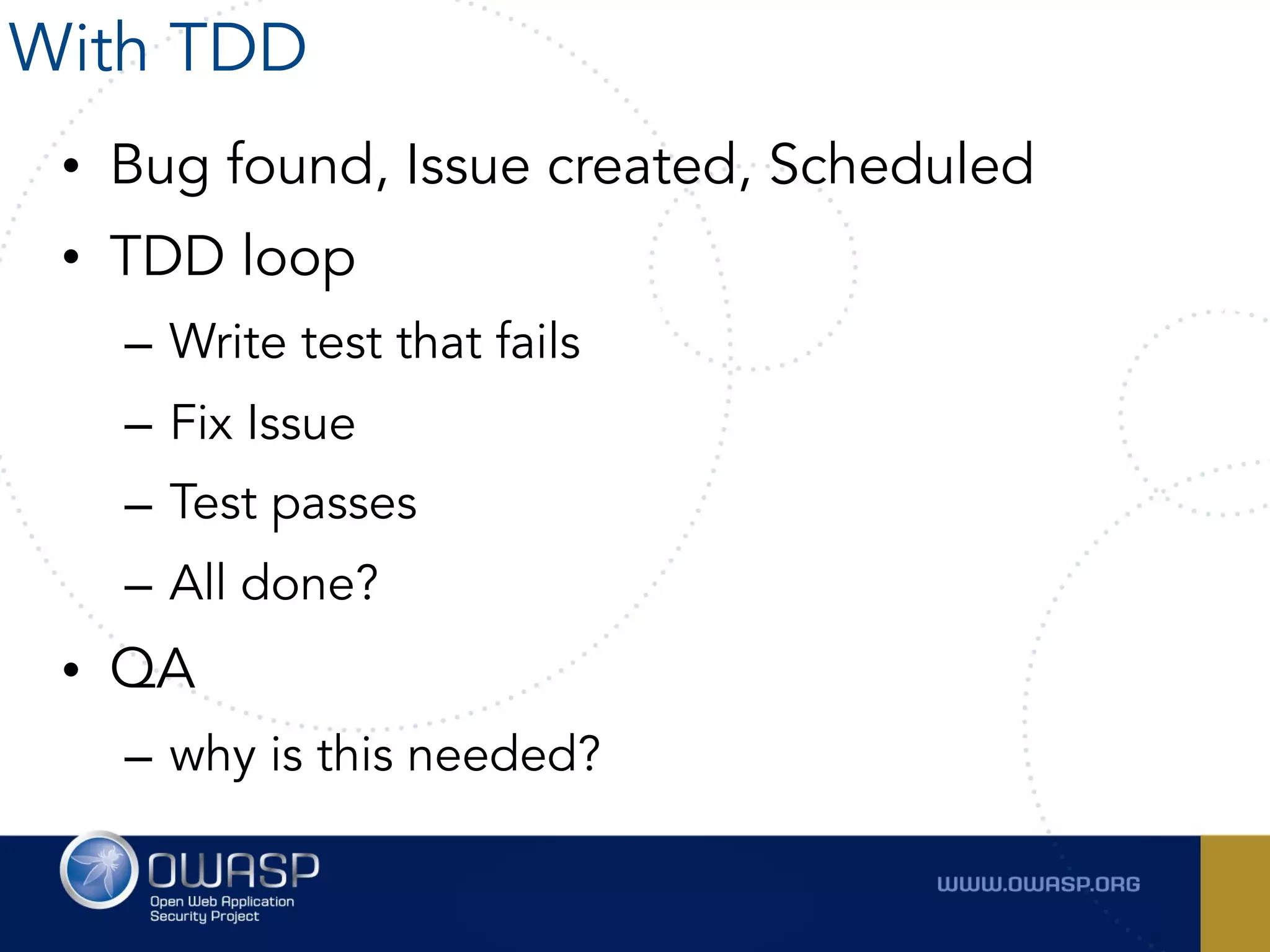 • Bug found, Issue created, Scheduled
• TDD loop
– Write test that fails
– Fix Issue
– Test passes
– All done?
• QA
– why is this needed?
With TDD
 