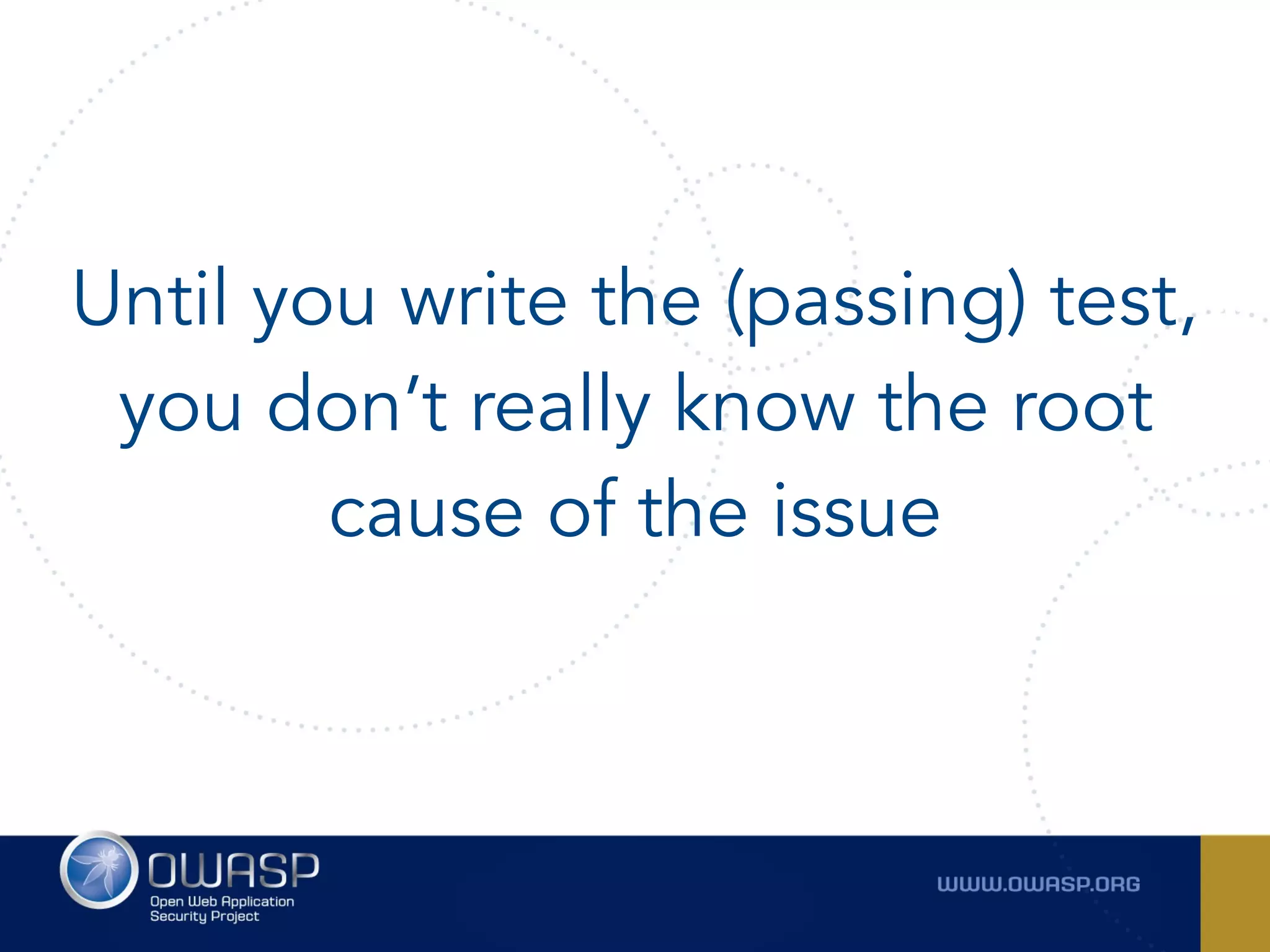 Until you write the (passing) test,
you don’t really know the root
cause of the issue
 