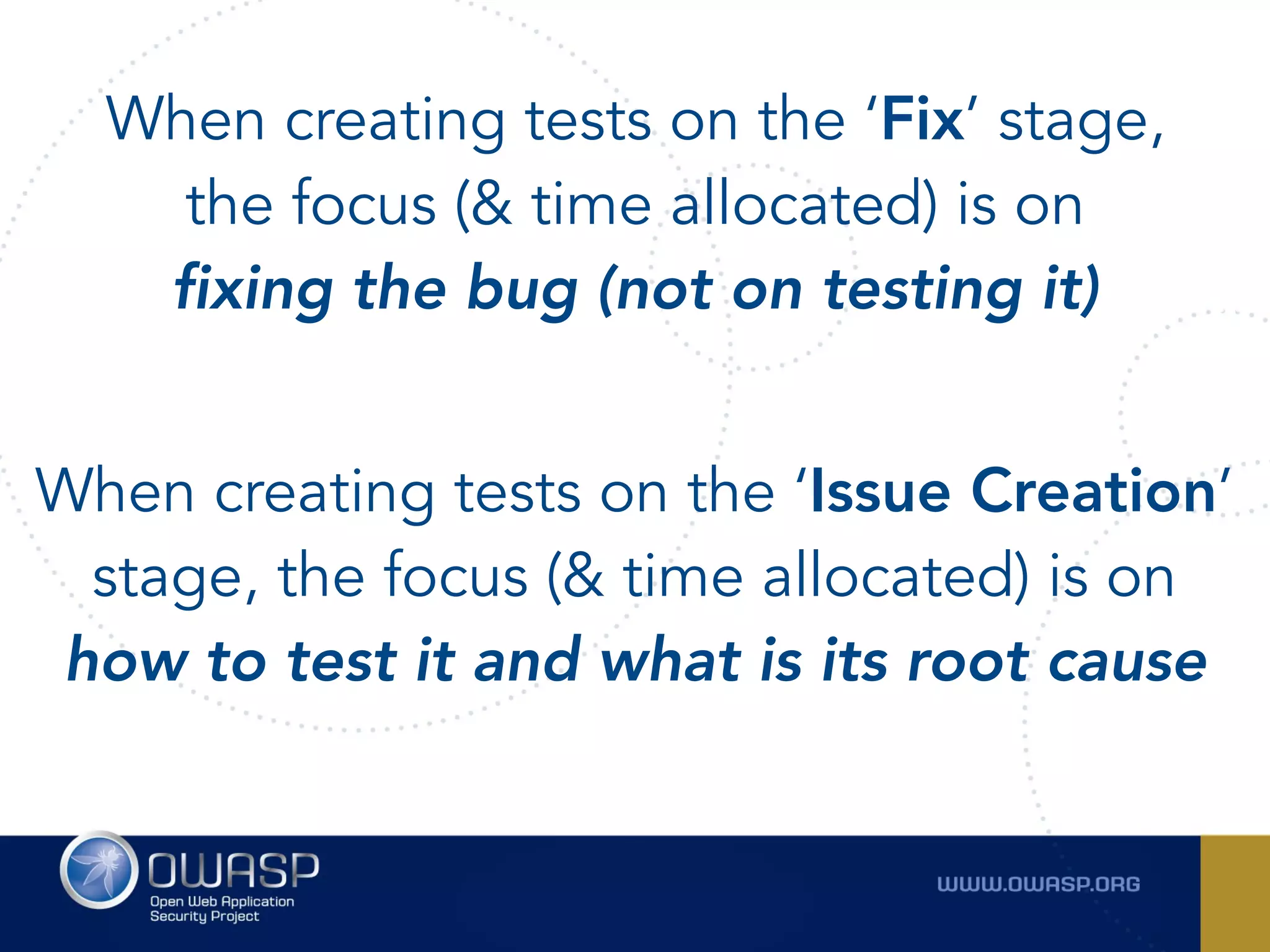When creating tests on the ‘Fix’ stage,
the focus (& time allocated) is on  
fixing the bug (not on testing it)
When creating tests on the ‘Issue Creation’
stage, the focus (& time allocated) is on  
how to test it and what is its root cause
 