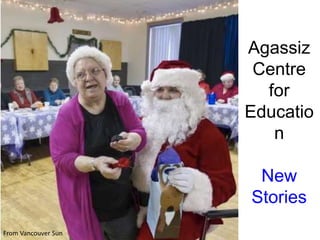 Agassiz
Centre
for
Educatio
n
New
Stories
From Vancouver Sun
 