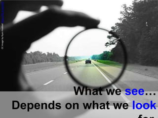 What we see…
Depends on what we look
CCImagebyRyanHaddadhttps://flic.kr/p/inZ5S
 