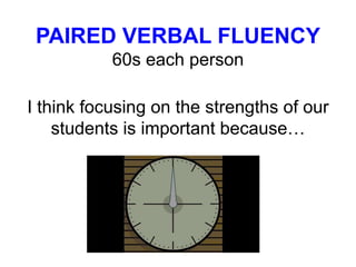 PAIRED VERBAL FLUENCY
60s each person
I think focusing on the strengths of our
students is important because…
 