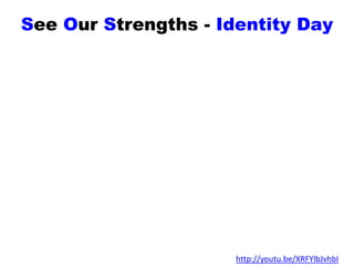 See Our Strengths - Identity Day
http://youtu.be/XRFYlbJvhbI
 