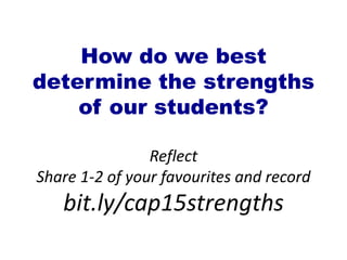 How do we best
determine the strengths
of our students?
Reflect
Share 1-2 of your favourites and record
bit.ly/cap15strengths
 