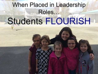 When Placed in Leadership
Roles…
Students FLOURISH
 