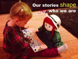 Our stories shape
who we are
 
