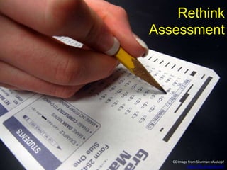 Rethink
Assessment
CC Image from Shannan Muskopf
https://flic.kr/p/cGco5N
 