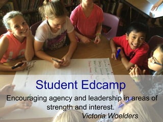 Student Edcamp
Encouraging agency and leadership in areas of
strength and interest.
Victoria Woelders
 