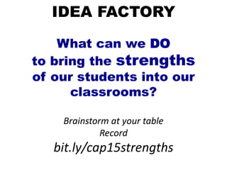IDEA FACTORY
What can we DO
to bring the strengths
of our students into our
classrooms?
Brainstorm at your table
Record
bit.ly/cap15strengths
 