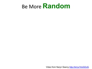Be More Random
Video from Naryn Searcy http://bit.ly/1hUGOJG
 
