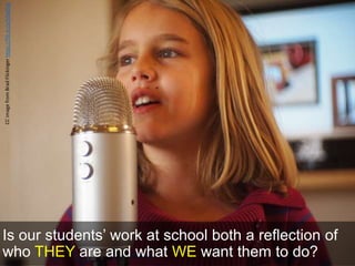 Is our students’ work at school both a reflection of
who THEY are and what WE want them to do?
CCimagefromBradFlickingerhttps://flic.kr/p/b9wDhg
 