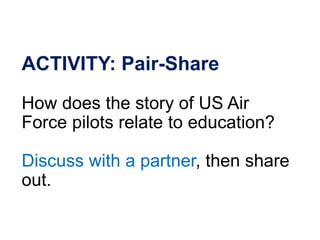 ACTIVITY: Pair-Share
How does the story of US Air
Force pilots relate to education?
Discuss with a partner, then share
out.
 