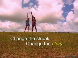 Change the streak.
Change the story.
CC Image by Ladyvee9 https://flic.kr/p/8dwV21
 