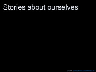 Stories about ourselves
Video: http://vimeo.com/66058153
 