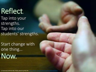 Reflect.
Tap into your
strengths.
Tap into our
students’ strengths.
Start change with
one thing…
Now.
cc licensed ( BY NC ND ) flickr photo by Rita M.: http://flickr.com/photos/fotorita/2031523502/
 