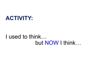ACTIVITY:
I used to think…
but NOW I think…
 