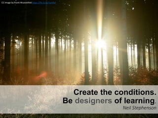 Create the conditions.
Be designers of learning.
Neil Stephenson
CC Image by Frank Wuestefeld https://flic.kr/p/7yvVKy
 