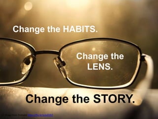 CC Image from Trottalot https://flic.kr/p/a4YZhT
Change the
LENS.
Change the HABITS.
Change the STORY.
 