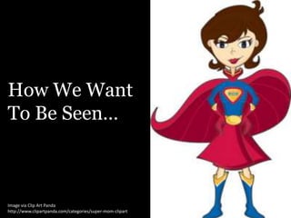 How We Want
To Be Seen…
Image via Clip Art Panda
http://www.clipartpanda.com/categories/super-mom-clipart
 