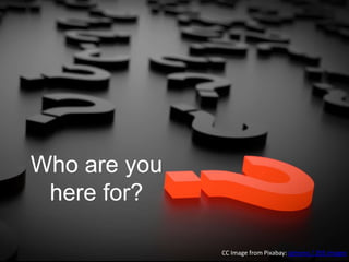 Who are you
here for?
CC Image from Pixabay: qimono / 293 images
 