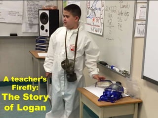 A teacher’s
Firefly:
The Story
of Logan
 