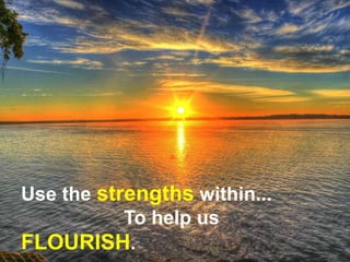 Use the strengths within...
To help us
FLOURISH.
 