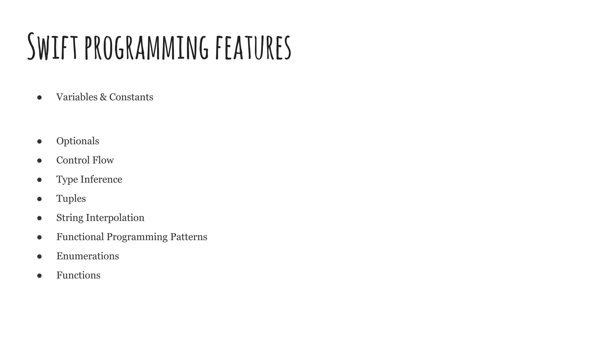 Swiftprogrammingfeatures
● Variables & Constants
● Optionals
● Control Flow
● Type Inference
● Tuples
● String Interpolation
● Functional Programming Patterns
● Enumerations
● Functions
 