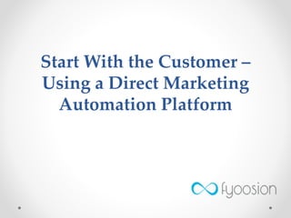 Start With the Customer –
Using a Direct Marketing
Automation Platform
 