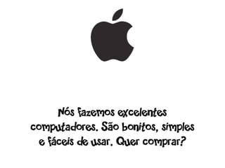 Nós fazemos excelentes
computadores. São bonitos, simples
  e fáceis de usar. Quer comprar?
 
