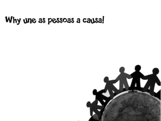 Why une as pessoas a causa!
 