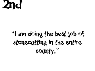 2nd
 “I am doing the best job of
  stonecutting in the entire
          county.”
 
